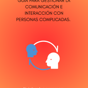 Guía para gestionar la comunicación e interacción con personas complicadas.
